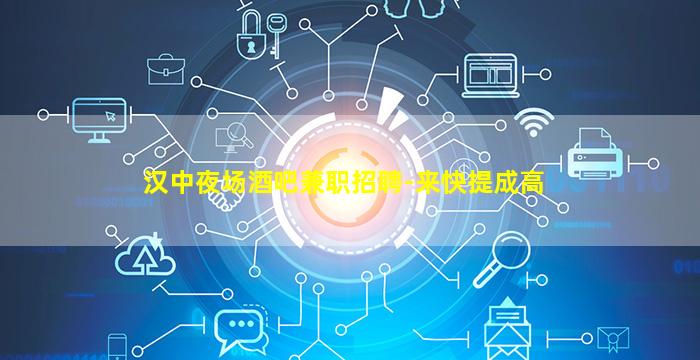 汉中夜场酒吧兼职招聘-来快提成高